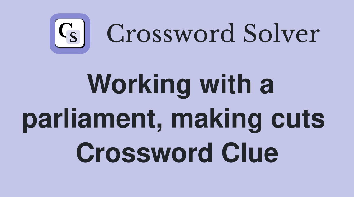 Working with a parliament, making cuts  Crossword Clue