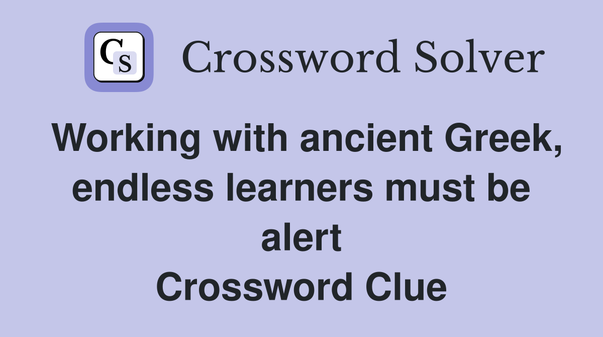 Working with ancient Greek, endless learners must be alert Crossword Clue