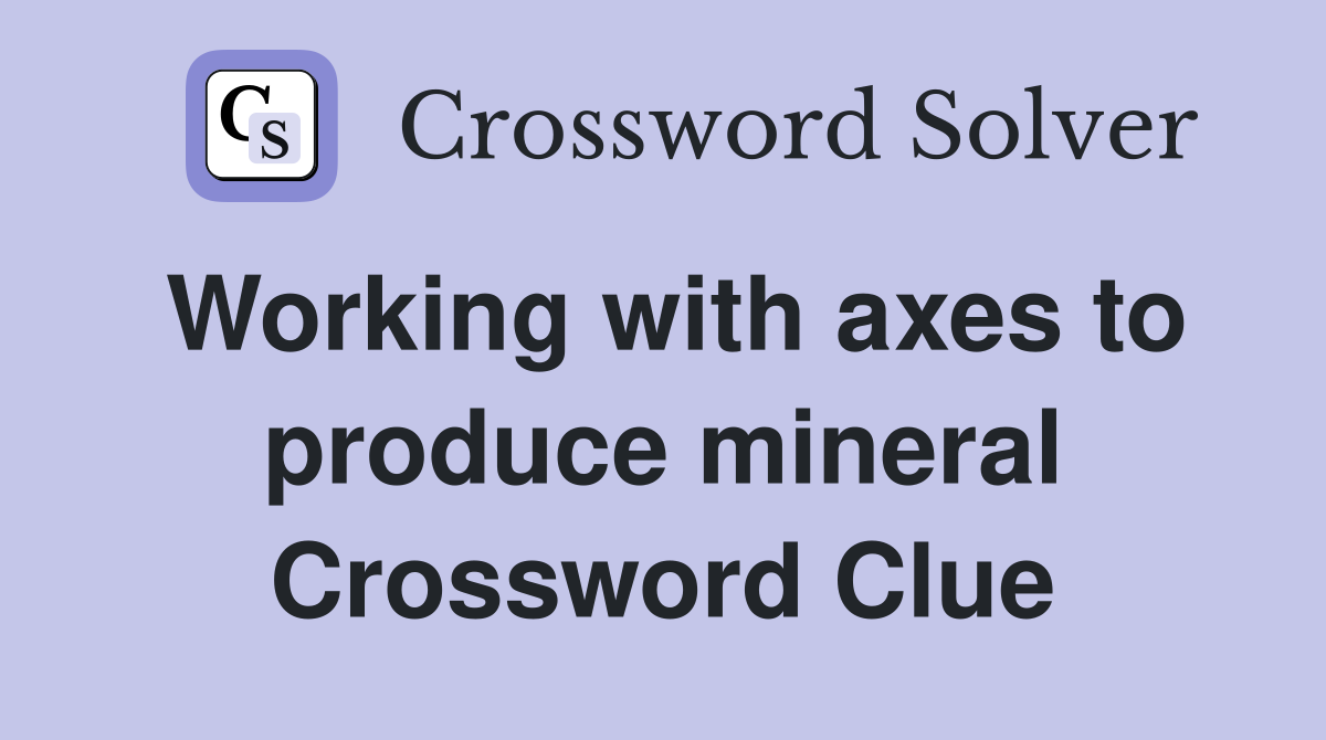 Working with axes to produce mineral Crossword Clue