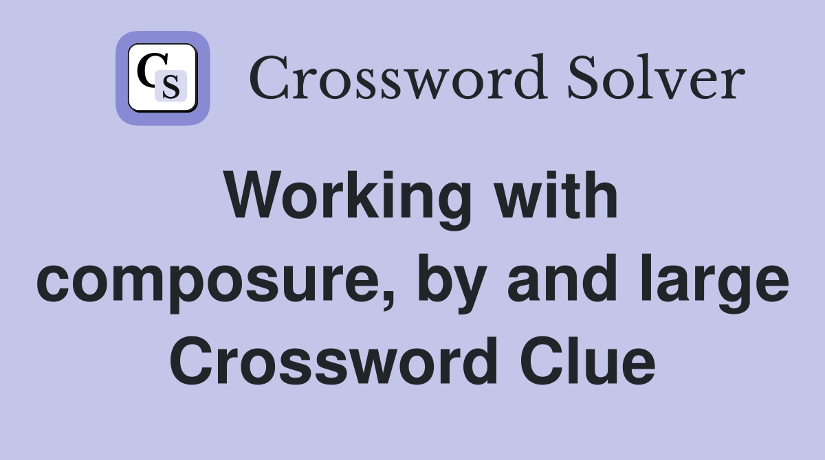 Working with composure, by and large Crossword Clue