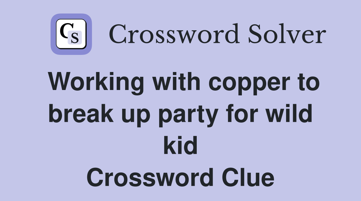 Working with copper to break up party for wild kid Crossword Clue