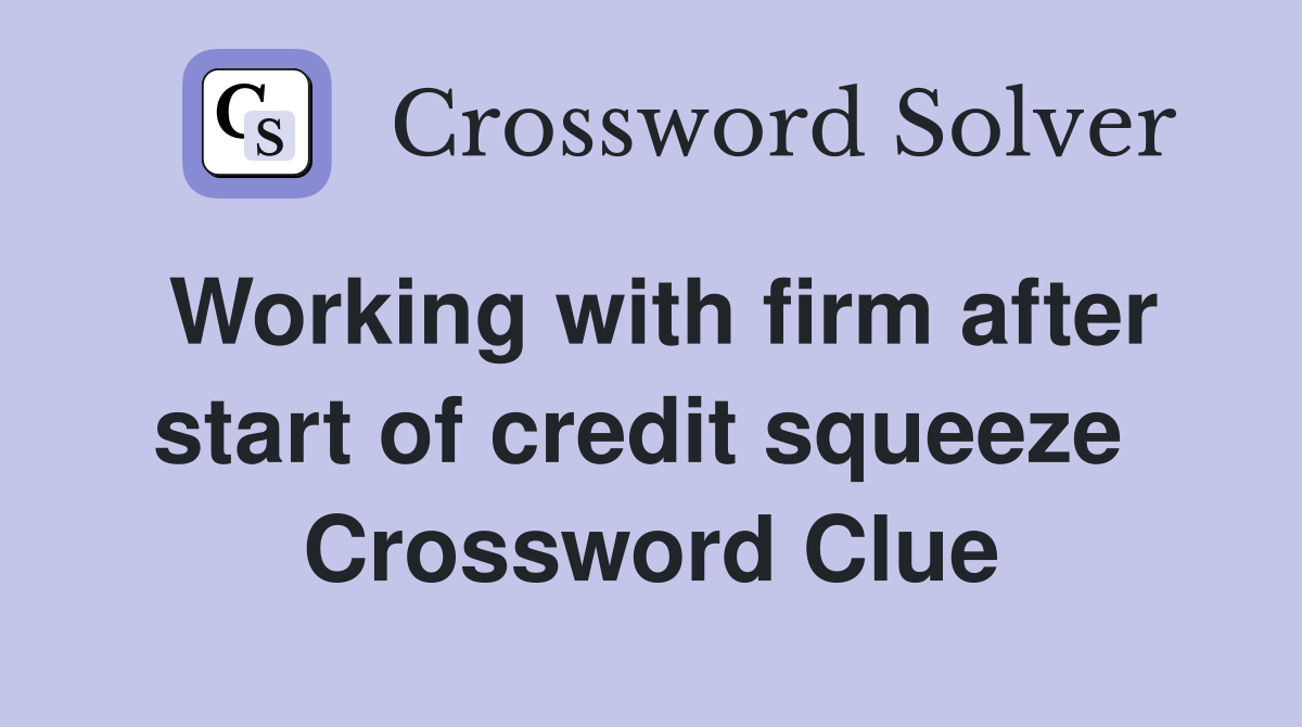 Working with firm after start of credit squeeze  Crossword Clue
