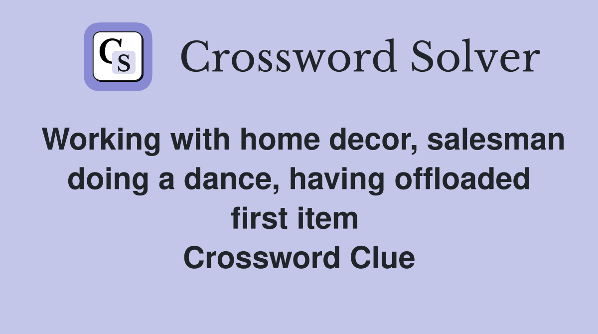 Working with home decor, salesman doing a dance, having offloaded first item  Crossword Clue