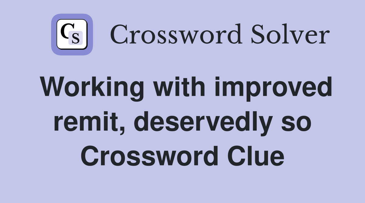 Working with improved remit, deservedly so Crossword Clue