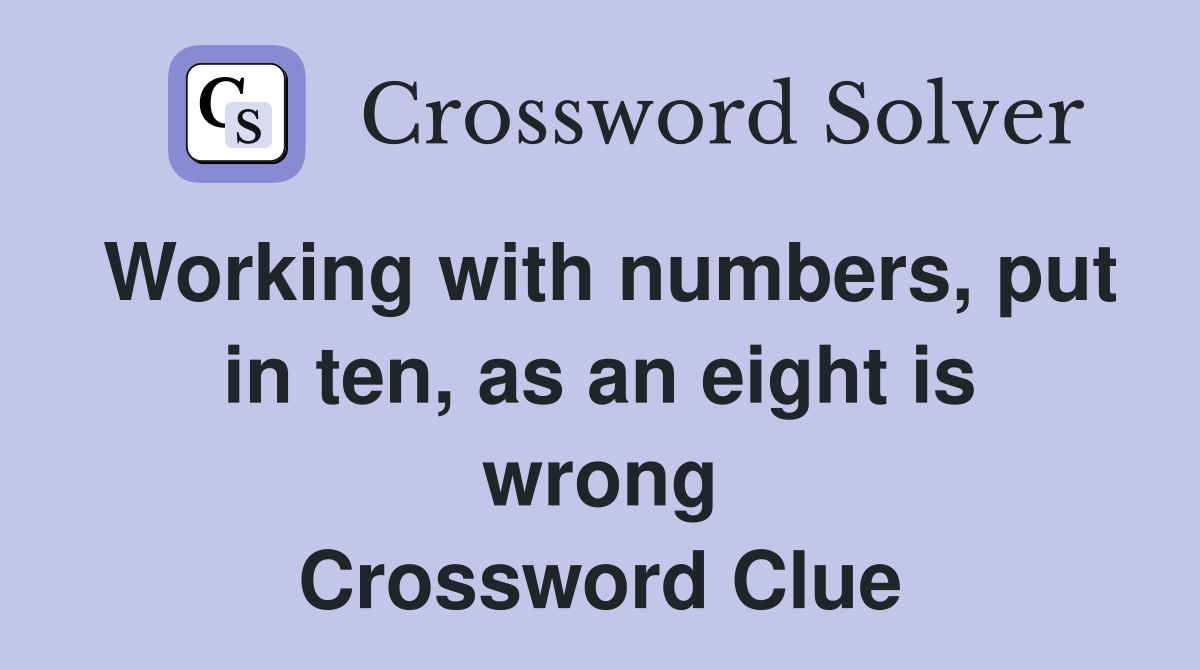 Working with numbers, put in ten, as an eight is wrong Crossword Clue