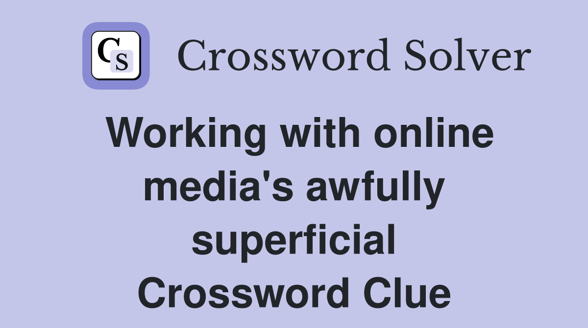 Working with online media's awfully superficial Crossword Clue