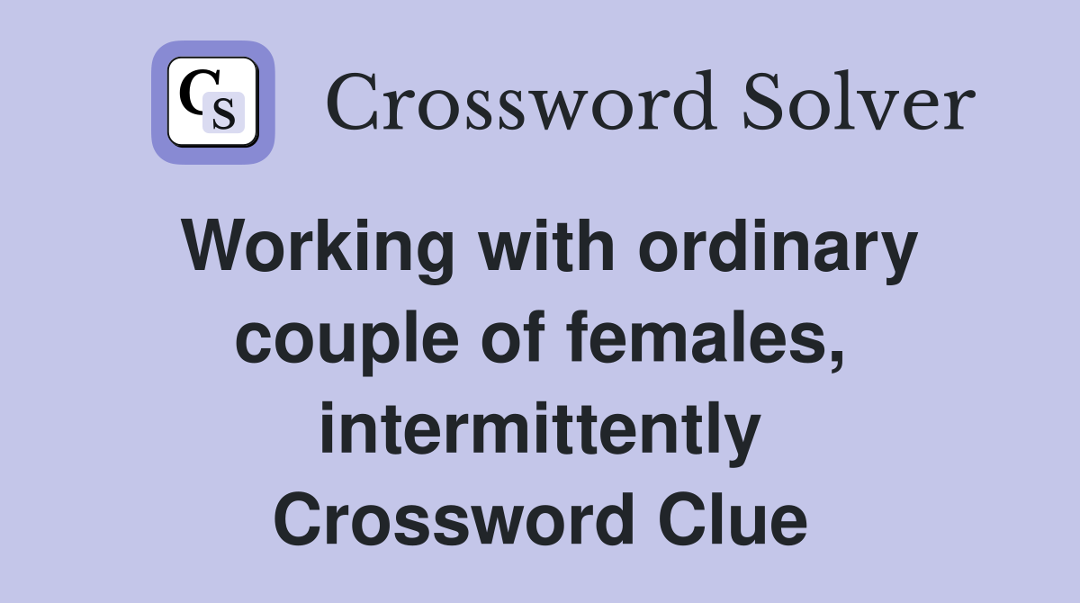 Working with ordinary couple of females, intermittently Crossword Clue