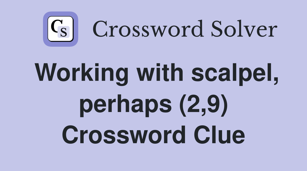 Working with scalpel, perhaps (2,9) Crossword Clue