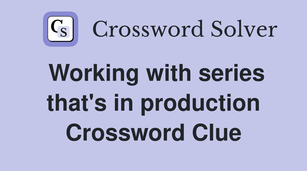 Working with series that's in production Crossword Clue