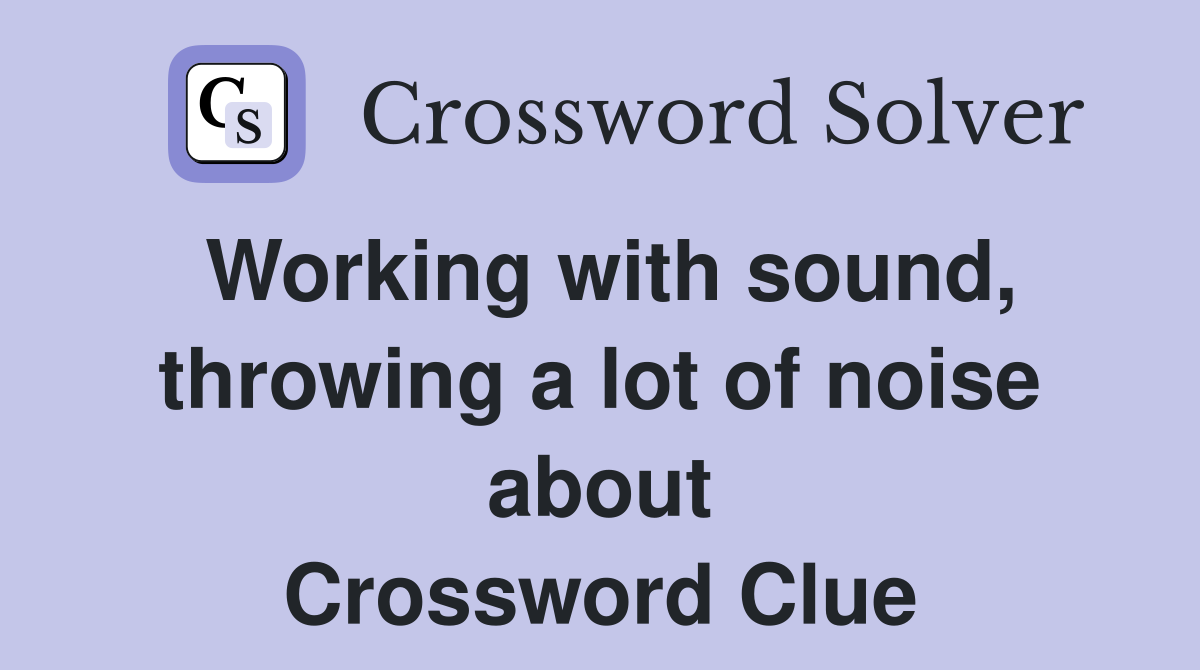 Working with sound, throwing a lot of noise about Crossword Clue