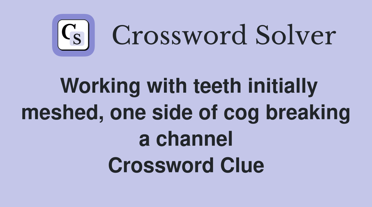 Working with teeth initially meshed, one side of cog breaking a channel Crossword Clue