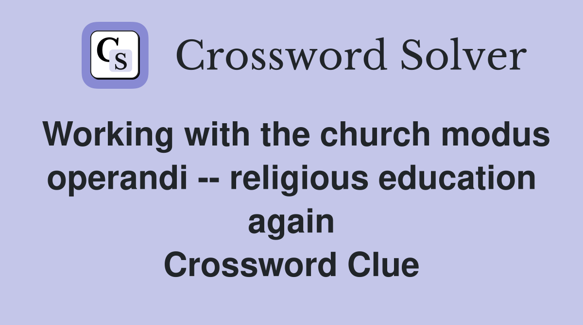 Working with the church modus operandi -- religious education again Crossword Clue