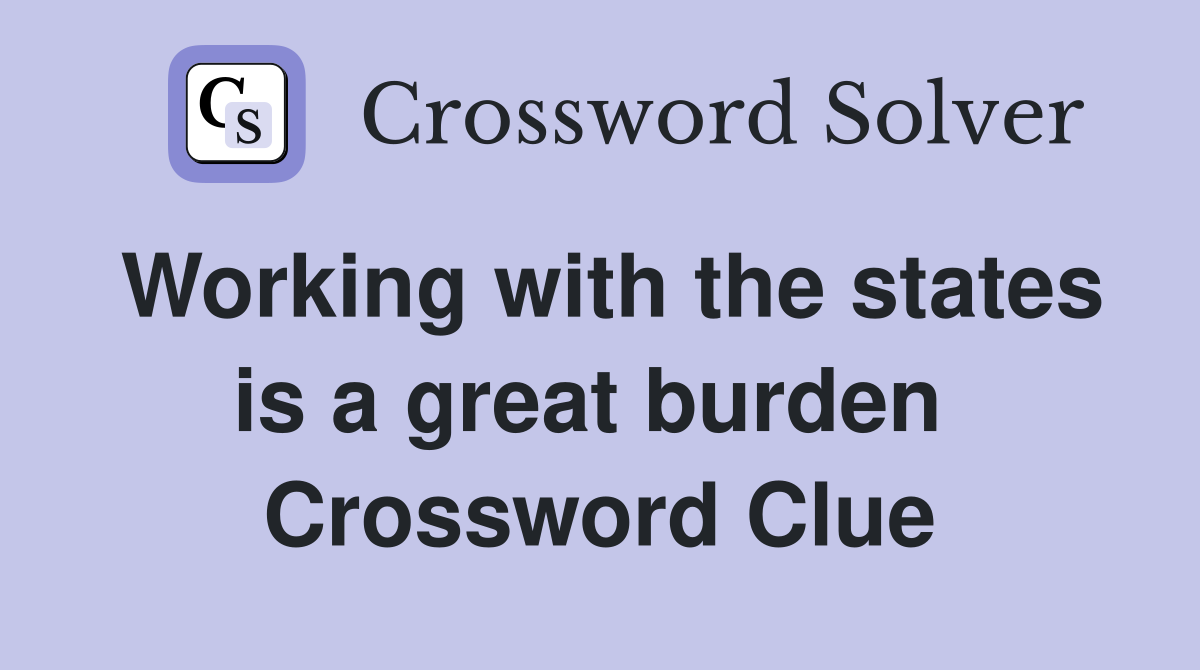 Working with the states is a great burden  Crossword Clue