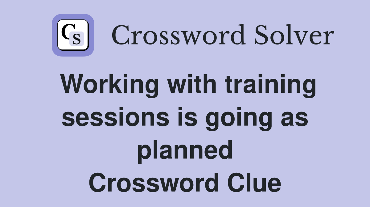 Working with training sessions is going as planned Crossword Clue