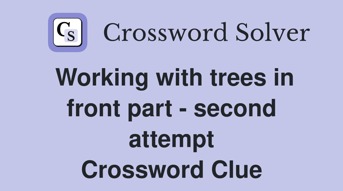 Working with trees in front part - second attempt Crossword Clue