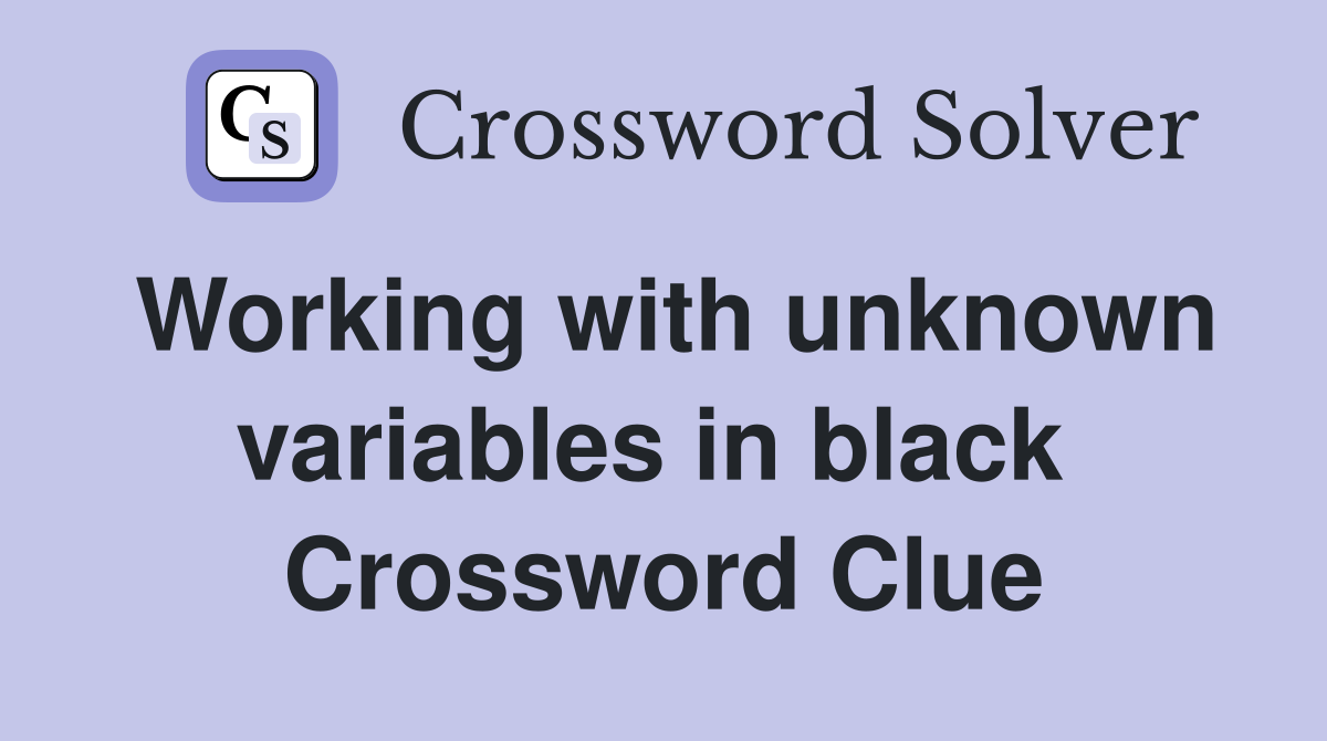 Working with unknown variables in black  Crossword Clue
