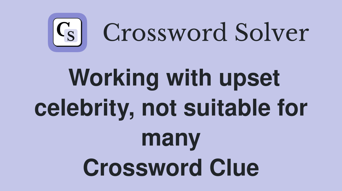 Working with upset celebrity, not suitable for many Crossword Clue
