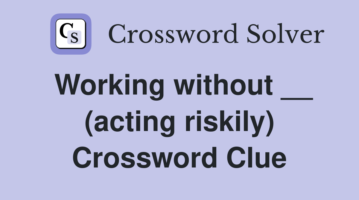 Working without __ (acting riskily) Crossword Clue