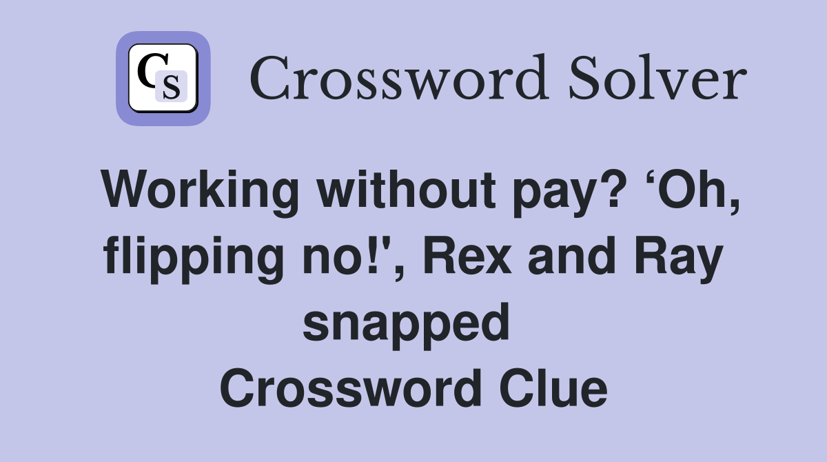 Working without pay? ‘Oh, flipping no!', Rex and Ray snapped  Crossword Clue