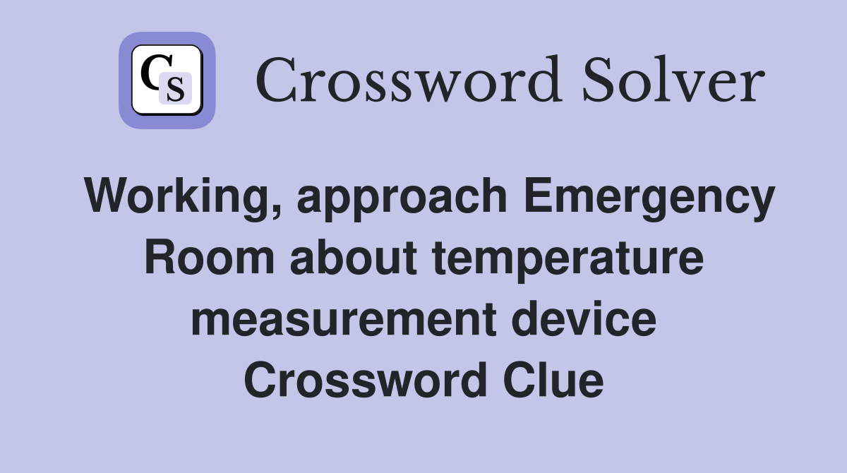 Working, approach Emergency Room about temperature measurement device Crossword Clue