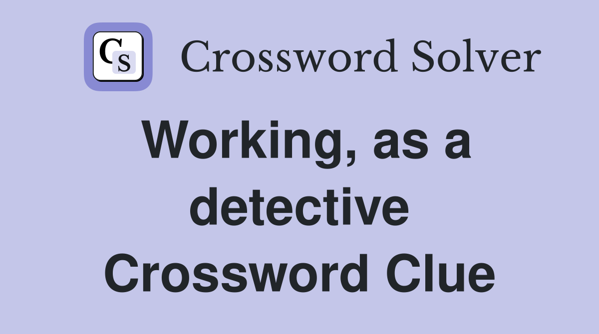 Working, as a detective Crossword Clue