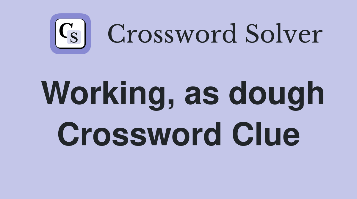 Working, as dough Crossword Clue
