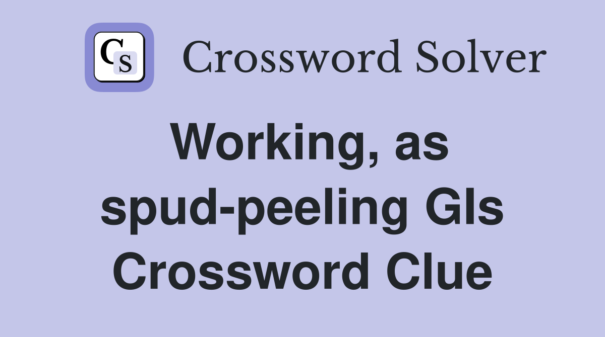 Working, as spud-peeling GIs Crossword Clue