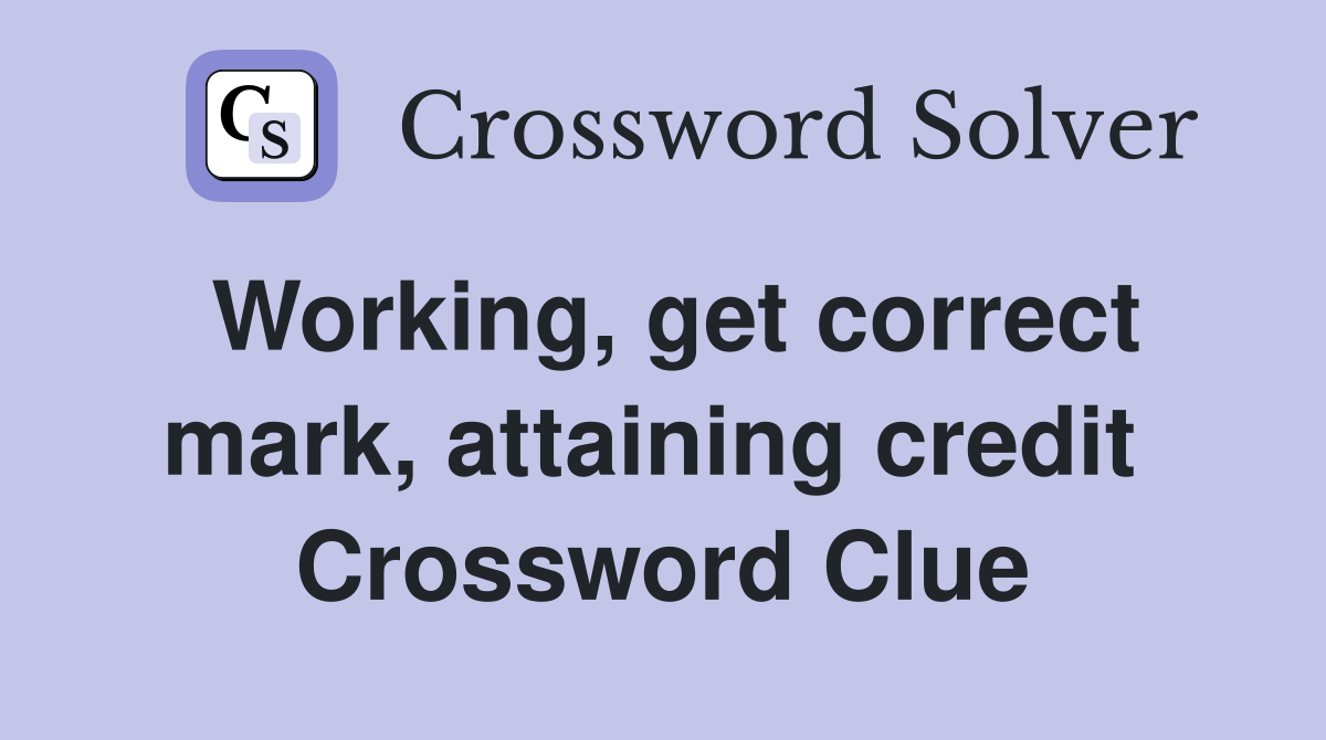 Working, get correct mark, attaining credit  Crossword Clue