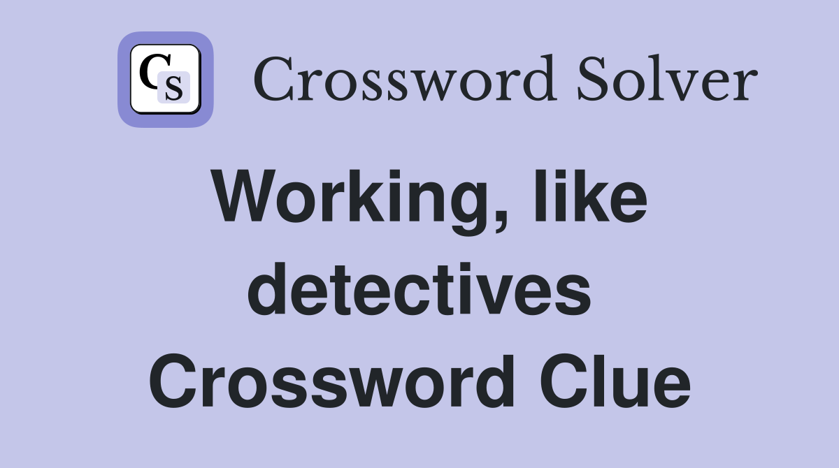 Working, like detectives Crossword Clue