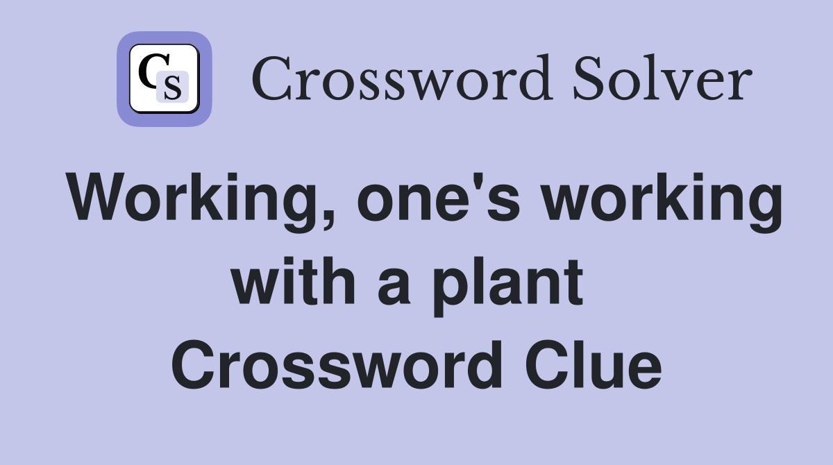 Working, one's working with a plant  Crossword Clue
