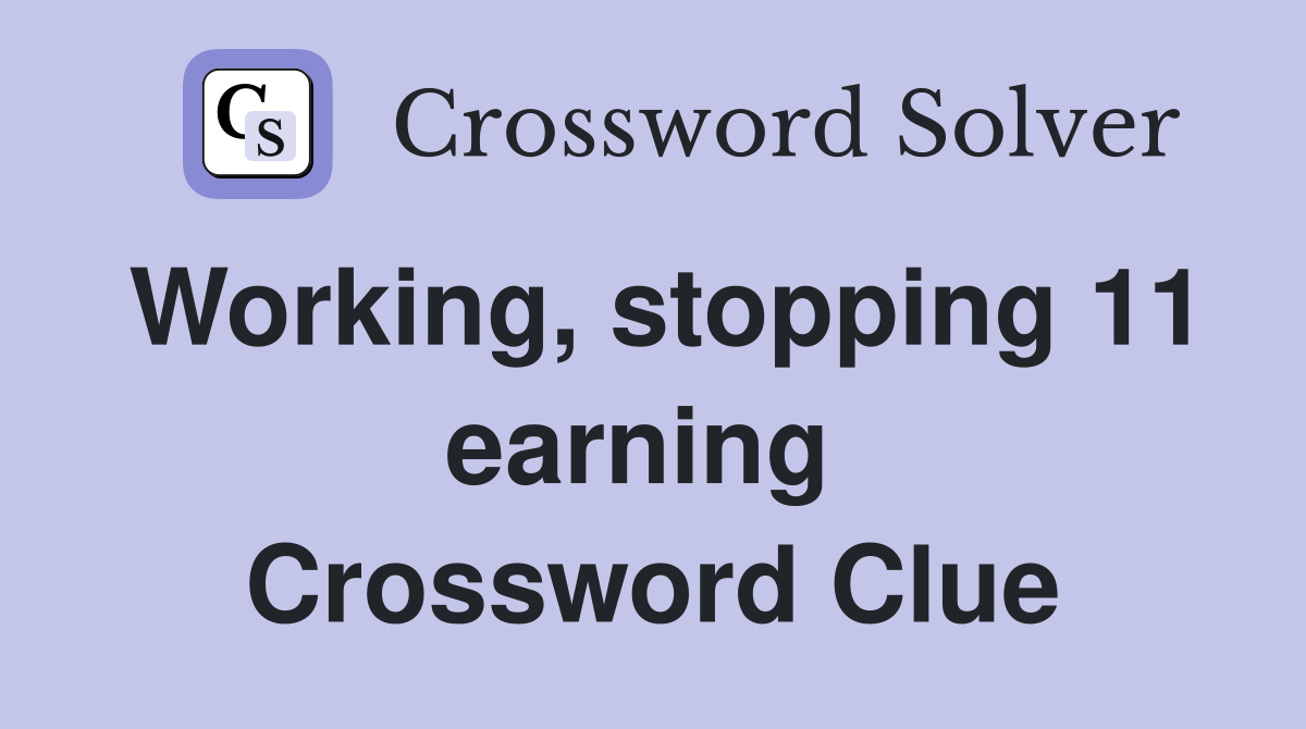 Working, stopping 11 earning  Crossword Clue
