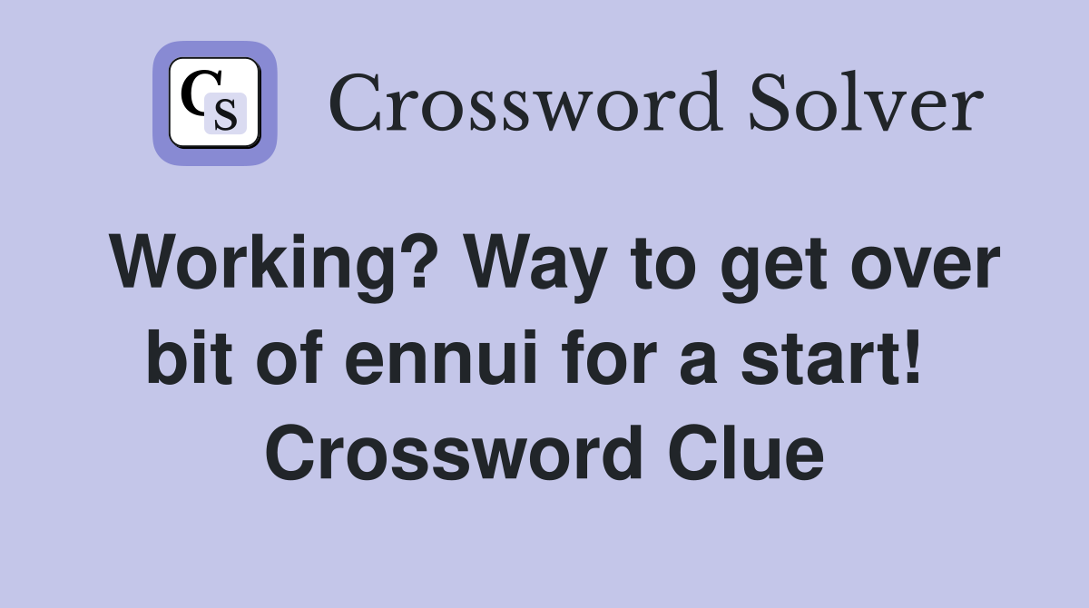 Working? Way to get over bit of ennui for a start!  Crossword Clue