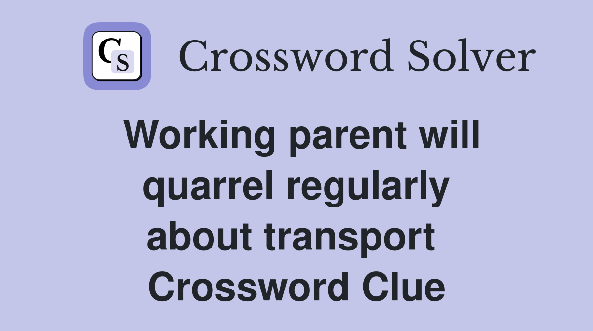Working parent will quarrel regularly about transport  Crossword Clue