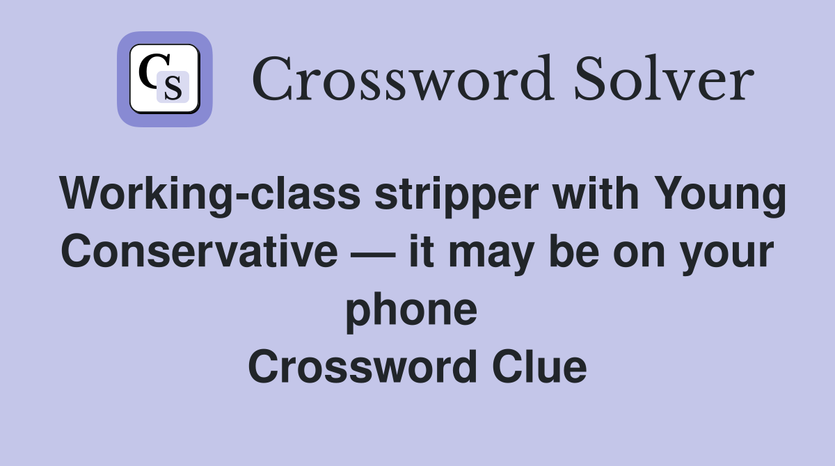 Working-class stripper with Young Conservative — it may be on your phone  Crossword Clue
