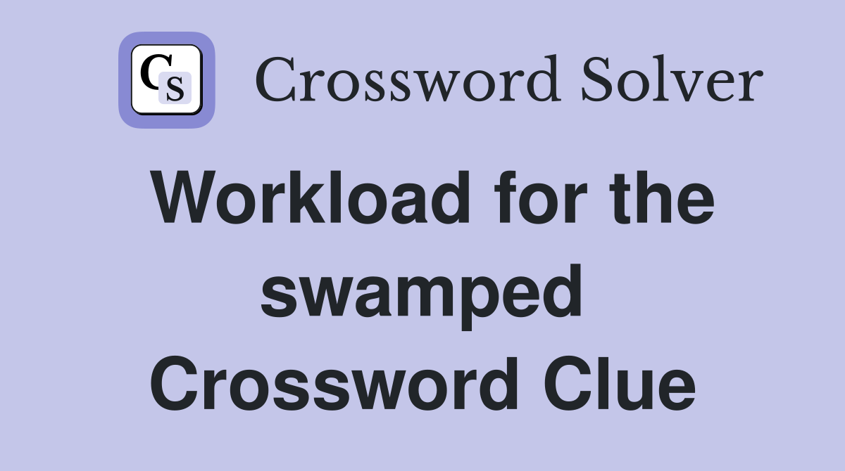 Workload for the swamped Crossword Clue