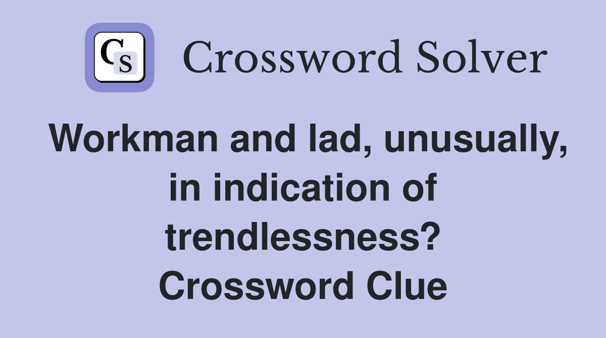 Workman and lad, unusually, in indication of trendlessness? Crossword Clue