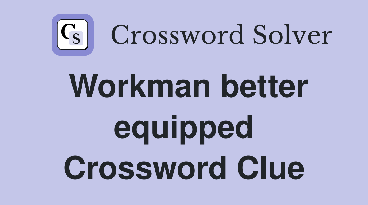 Workman better equipped Crossword Clue
