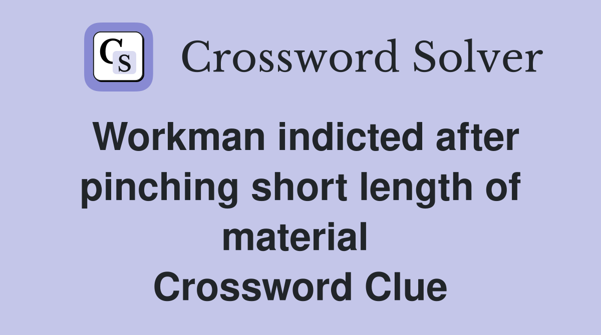 Workman indicted after pinching short length of material  Crossword Clue