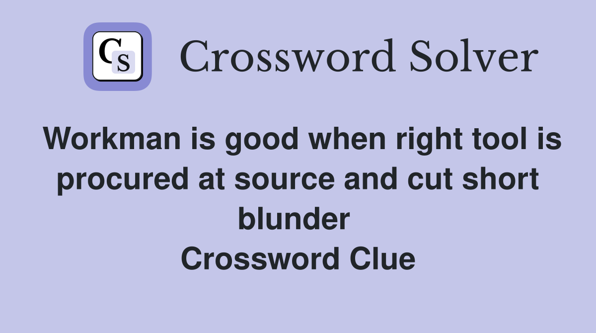 Workman is good when right tool is procured at source and cut short blunder  Crossword Clue