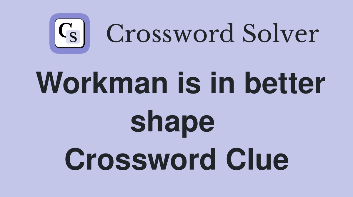 Workman is in better shape  Crossword Clue