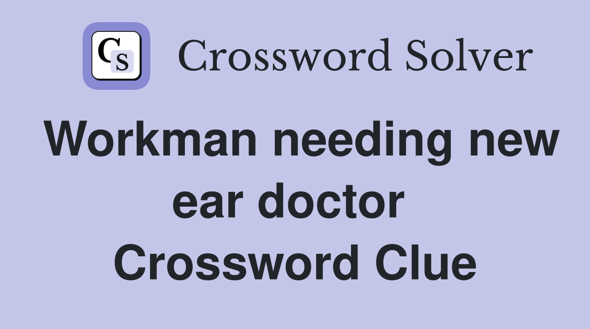 Workman needing new ear doctor  Crossword Clue