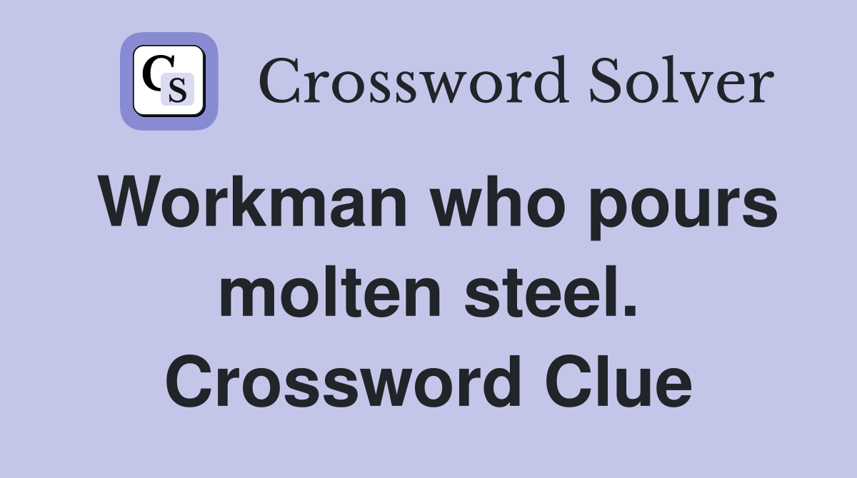 Workman who pours molten steel. Crossword Clue