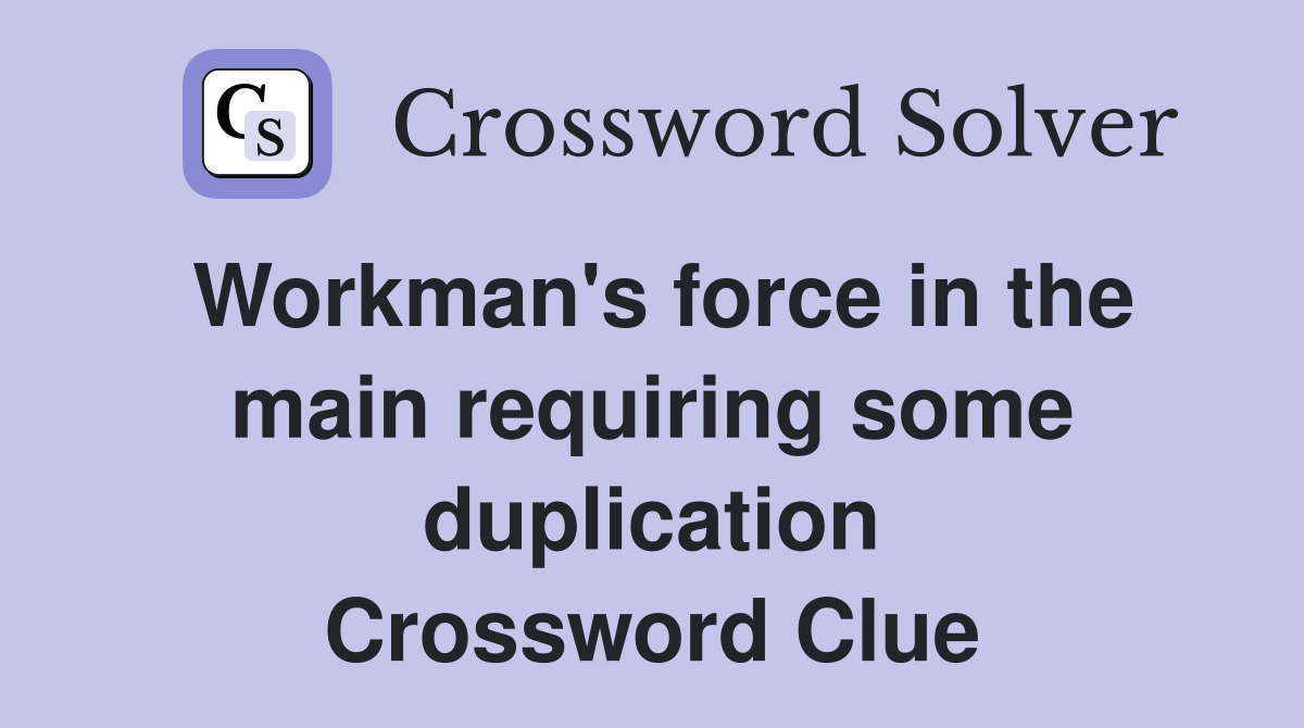 Workman's force in the main requiring some duplication Crossword Clue