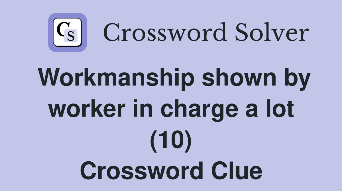 Workmanship shown by worker in charge a lot (10) Crossword Clue