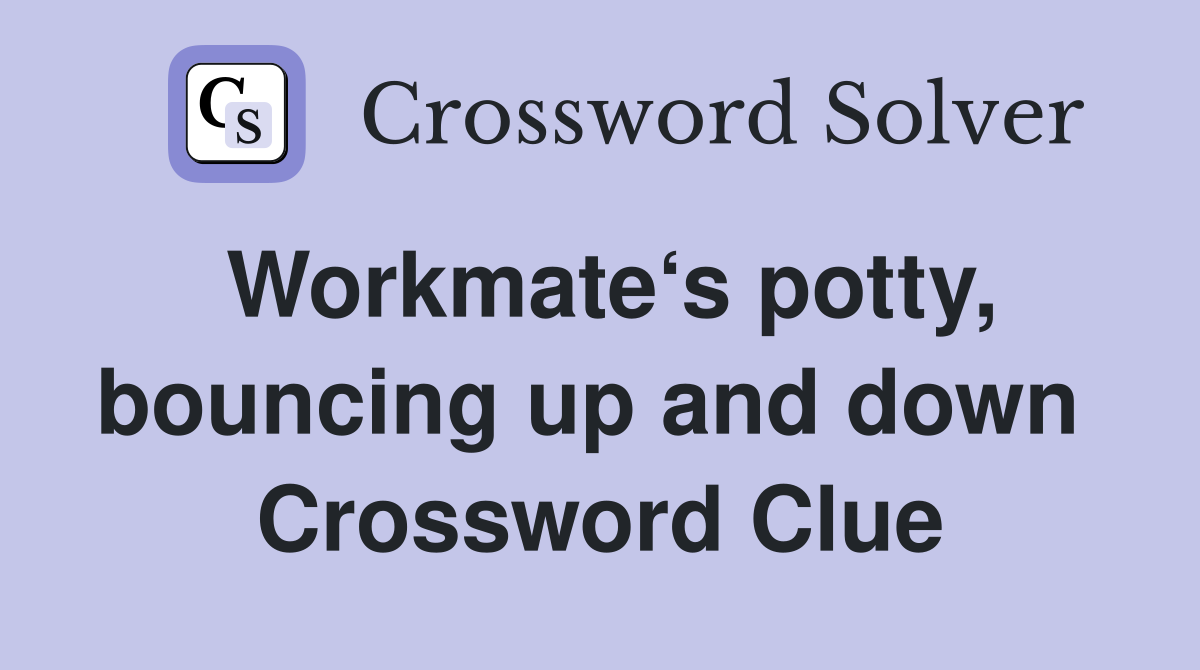 Workmate‘s potty, bouncing up and down  Crossword Clue