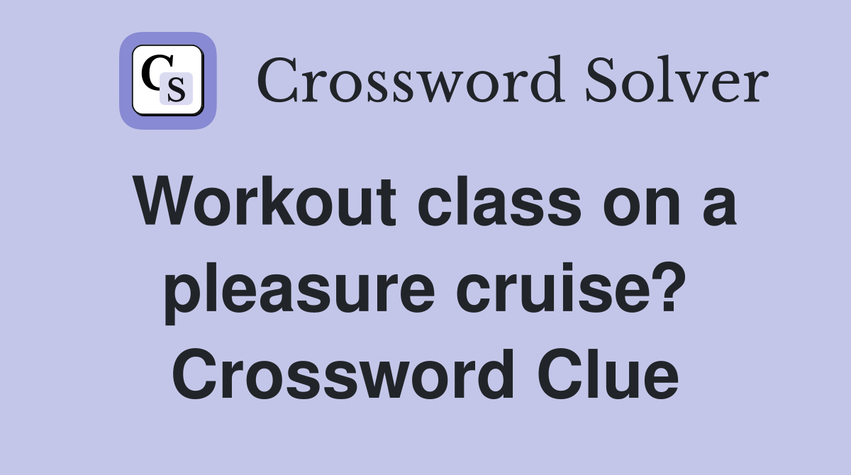 Workout class on a pleasure cruise? Crossword Clue