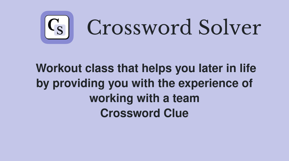 Workout class that helps you later in life by providing you with the experience of working with a team Crossword Clue
