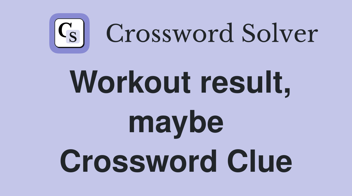 Workout result, maybe Crossword Clue