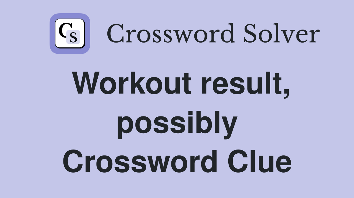 Workout result, possibly Crossword Clue