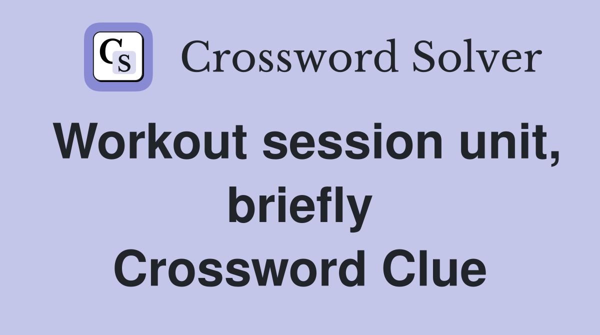 Workout session unit, briefly Crossword Clue